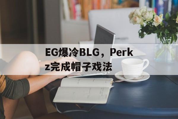 包含EG爆冷BLG，Perkz完成帽子戏法的词条